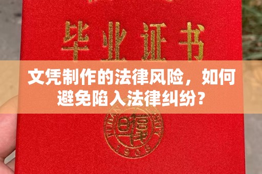 下花园文凭制作的法律风险，如何避免陷入法律纠纷？